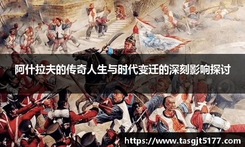 阿什拉夫的传奇人生与时代变迁的深刻影响探讨