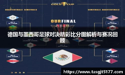 德国与墨西哥足球对决精彩比分图解析与赛况回顾