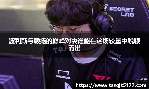 波利斯与赖扬的巅峰对决谁能在这场较量中脱颖而出